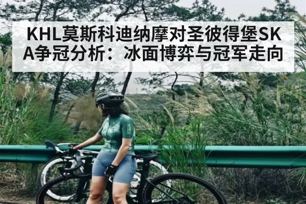 KHL莫斯科迪纳摩对圣彼得堡SKA争冠分析:冰面博弈与冠军走向