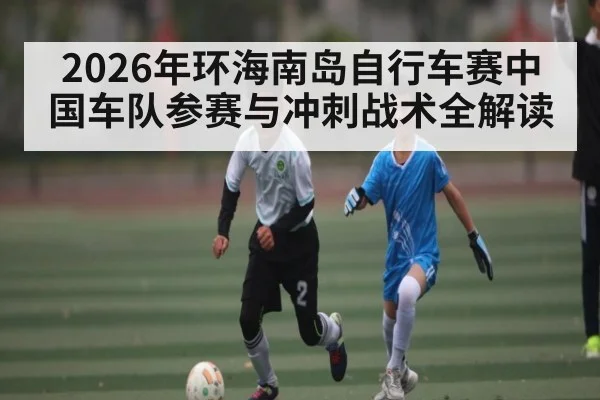 2026年环海南岛自行车赛中国车队参赛与冲刺战术全解读