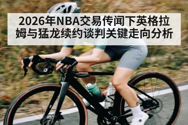 2026年NBA交易传闻下英格拉姆与猛龙续约谈判关键走向分析